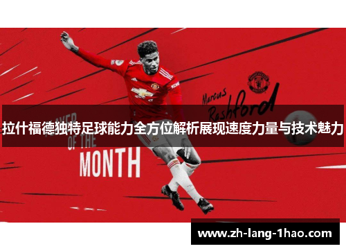 拉什福德独特足球能力全方位解析展现速度力量与技术魅力
