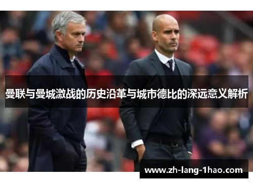 曼联与曼城激战的历史沿革与城市德比的深远意义解析