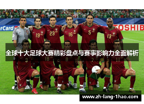 全球十大足球大赛精彩盘点与赛事影响力全面解析