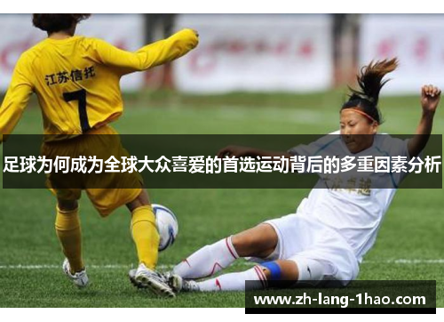 足球为何成为全球大众喜爱的首选运动背后的多重因素分析