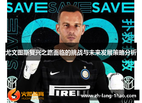 尤文图斯复兴之路面临的挑战与未来发展策略分析
