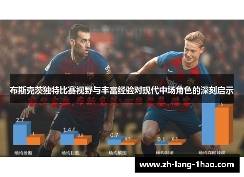 布斯克茨独特比赛视野与丰富经验对现代中场角色的深刻启示