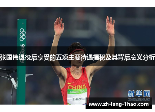 张国伟退役后享受的五项主要待遇揭秘及其背后意义分析