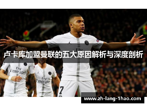 卢卡库加盟曼联的五大原因解析与深度剖析