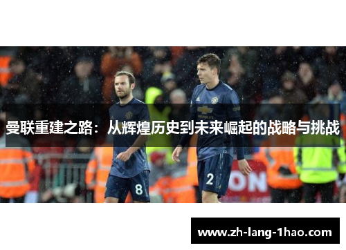 曼联重建之路：从辉煌历史到未来崛起的战略与挑战
