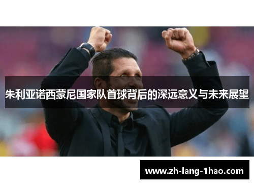 朱利亚诺西蒙尼国家队首球背后的深远意义与未来展望