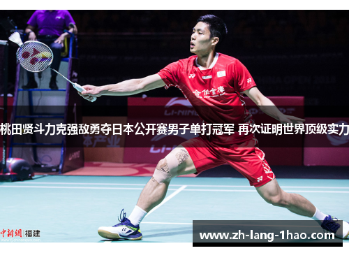 桃田贤斗力克强敌勇夺日本公开赛男子单打冠军 再次证明世界顶级实力