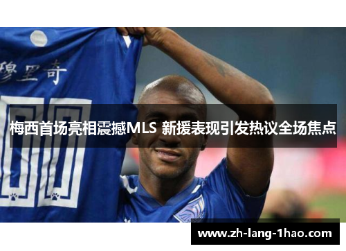 梅西首场亮相震撼MLS 新援表现引发热议全场焦点