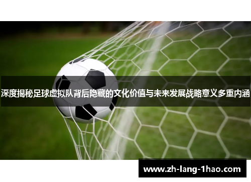 深度揭秘足球虚拟队背后隐藏的文化价值与未来发展战略意义多重内涵