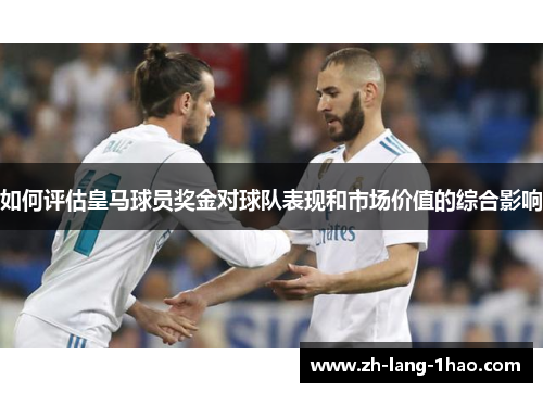 如何评估皇马球员奖金对球队表现和市场价值的综合影响
