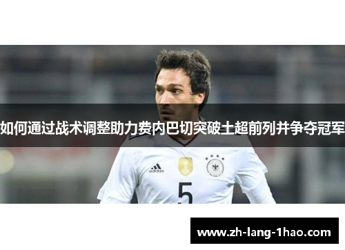 如何通过战术调整助力费内巴切突破土超前列并争夺冠军