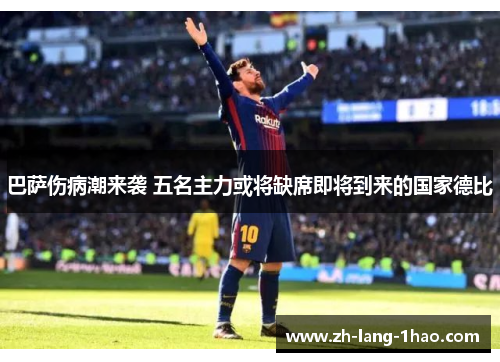 巴萨伤病潮来袭 五名主力或将缺席即将到来的国家德比