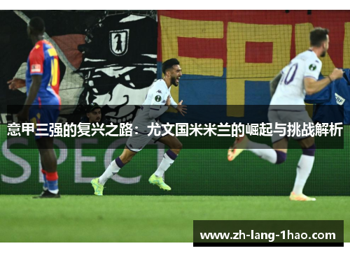 意甲三强的复兴之路：尤文国米米兰的崛起与挑战解析