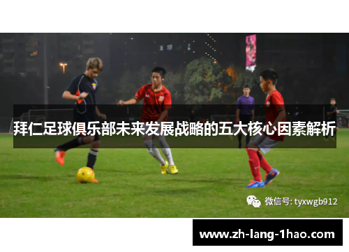 拜仁足球俱乐部未来发展战略的五大核心因素解析