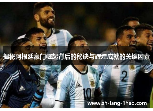 揭秘阿根廷豪门崛起背后的秘诀与辉煌成就的关键因素