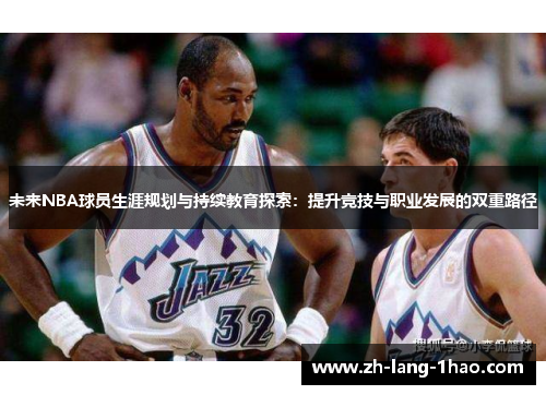 未来NBA球员生涯规划与持续教育探索：提升竞技与职业发展的双重路径