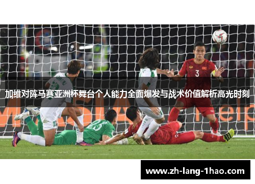 加维对阵马赛亚洲杯舞台个人能力全面爆发与战术价值解析高光时刻