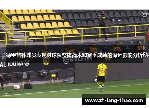 德甲替补球员表现对球队整体战术和赛季成绩的深远影响分析
