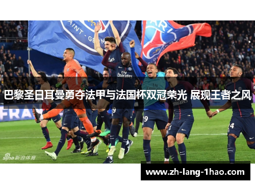 巴黎圣日耳曼勇夺法甲与法国杯双冠荣光 展现王者之风