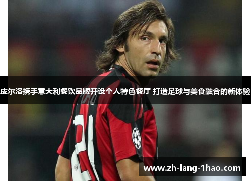 皮尔洛携手意大利餐饮品牌开设个人特色餐厅 打造足球与美食融合的新体验