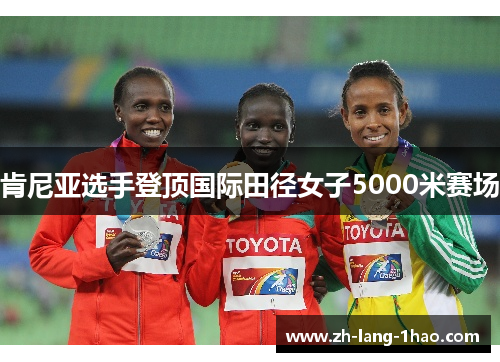 肯尼亚选手登顶国际田径女子5000米赛场