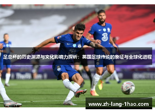 足总杯的历史渊源与文化影响力探析：英国足球传统的象征与全球化进程
